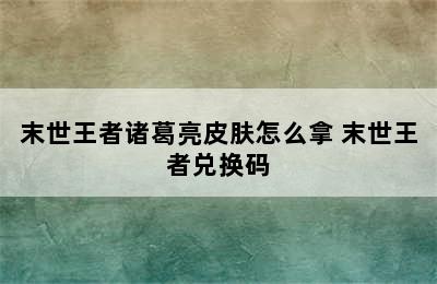 末世王者诸葛亮皮肤怎么拿 末世王者兑换码